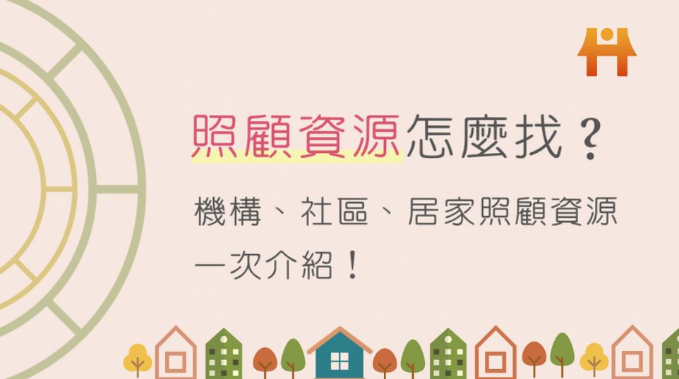 照顧資源怎麼找？機構、社區或居家照顧資源，一次認識！